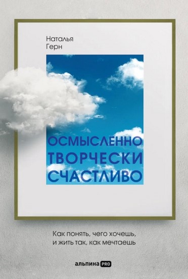 Осмысленно, творчески, счастливо. Как понять, чего хочешь, и жить так, как мечтаешь