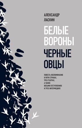 Белые вороны, черные овцы. Повесть-воспоминание в пяти странах, трех театрах, а также восьми отступлениях и трех интермедиях