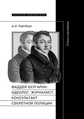 Фаддей Венедиктович Булгарин: идеолог, журналист, консультант секретной полиции. Статьи и материалы