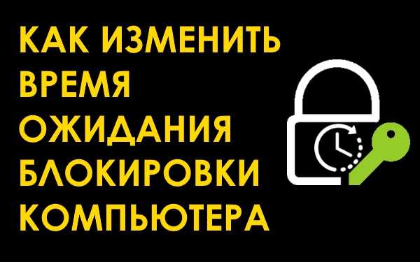 Как изменить время ожидания блокировки компьютера Windows 10