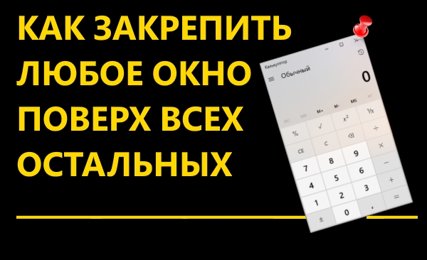 Как закрепить окно или программу поверх всех окон в Windows