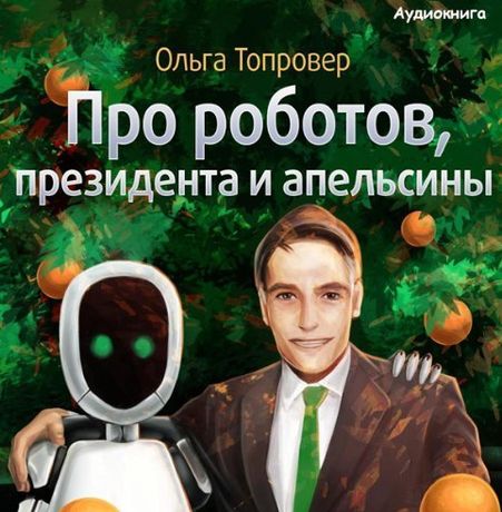 Ольга Топровер. Про роботов, президента и апельсины