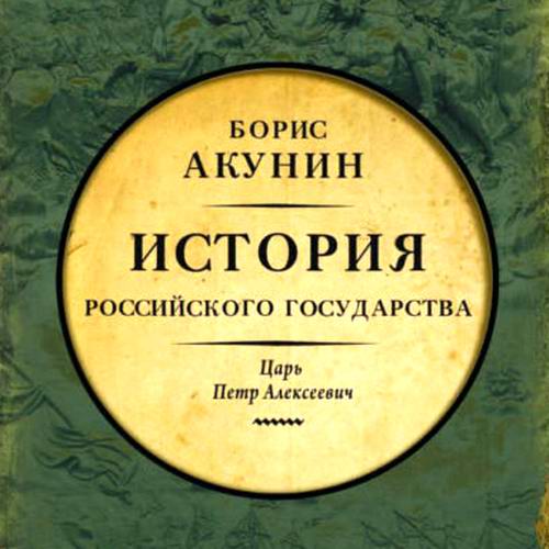 Борис Акунин. История Российского государства. Азиатская европеизация. Царь Петр Алексеевич