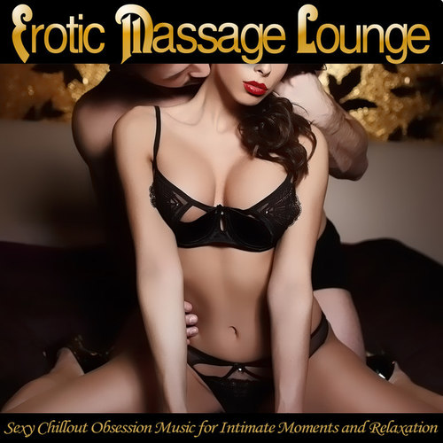 Erotic Massage Lounge: Sexy Chillout Obsession Music for Intimate Moments and Relaxation