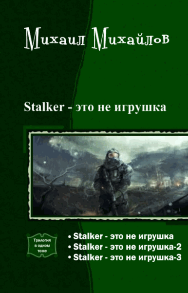 Михаил Михайлов. Stalker - это не игрушка. Трилогия в одном томе