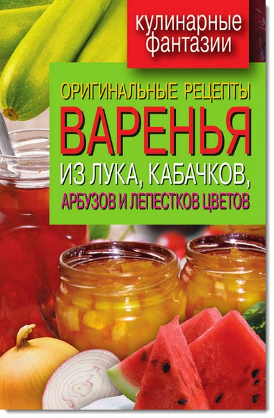 Оригинальные рецепты варенья из лука, кабачков, арбузов и лепестков цветов