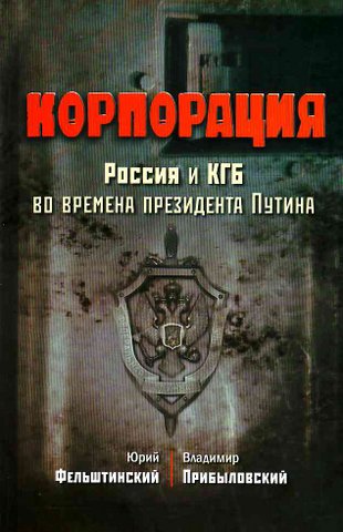 Корпорация. Россия и КГБ во времена президента Путина