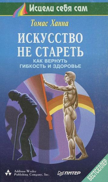 Томас Ханна. Искусство не стареть. Как вернуть гибкость и здоровье