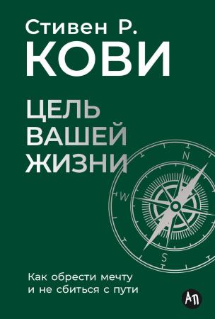 Стивен Кови. Цель вашей жизни. Как обрести мечту и не сбиться с пути