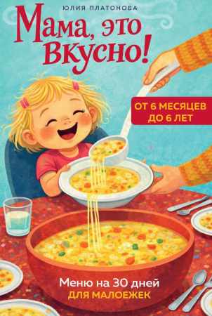 Юлия Платонова. Мама, это вкусно! Меню на 30 дней для малоежек