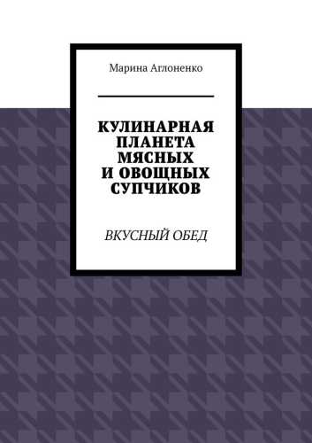Кулинарная планета мясных и овощных супчиков
