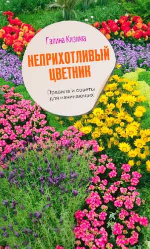 Галина Кизима. Неприхотливый цветник. Правила и советы для начинающих
