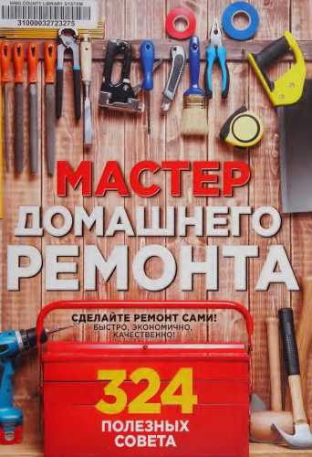 Мастер домашнего ремонта. 324 полезных совета