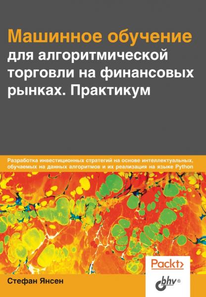 Стефан Янсен. Машинное обучение для алгоритмической торговли на финансовых рынках. Практикум