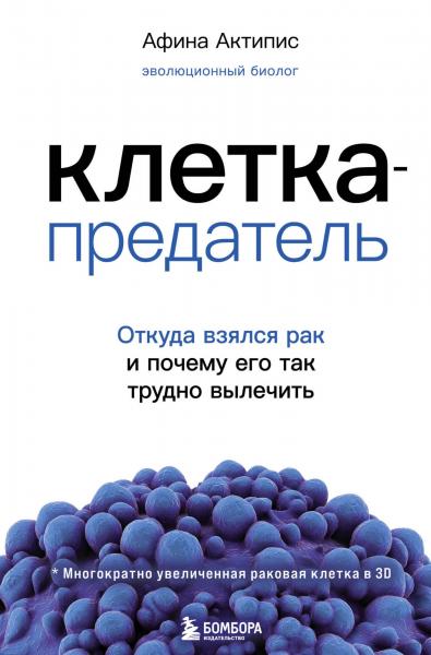 Афина Актипис. Клетка-предатель. Откуда взялся рак и почему его так трудно вылечить