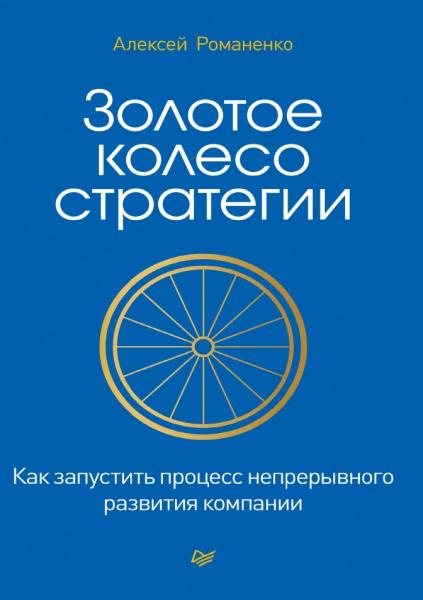 Алексей Романенко. Золотое колесо стратегии. Как запустить процесс непрерывного развития компании