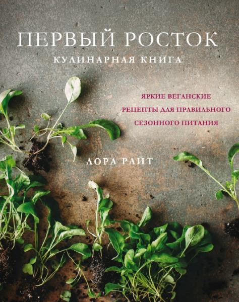 Лора Райт. Первый росток. Яркие веганские рецепты для правильного сезонного питания