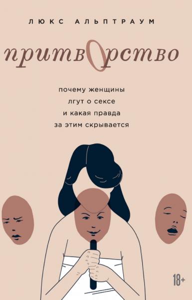 Люкс Альптраум. Притворство. Почему женщины лгут о сексе и какая правда за этим скрывается