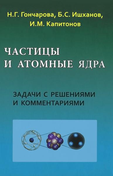 Н.Г. Гончарова. Частицы и атомные ядра. Задачи с решениями и комментариями