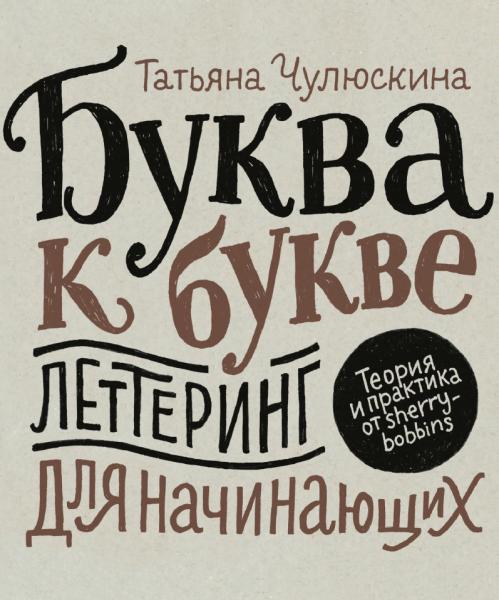 Татьяна Чулюскина. Буква к букве. Леттеринг для начинающих