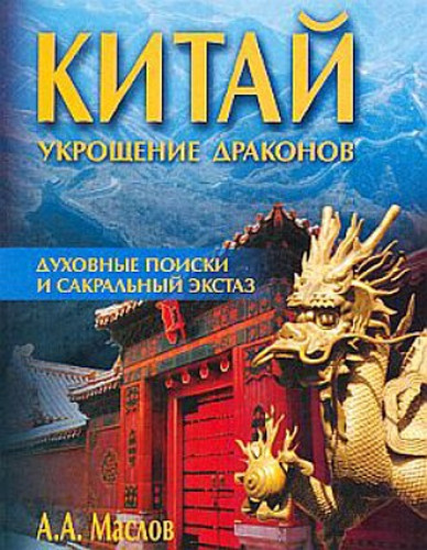 А.А. Маслов. Китай. Укрощение драконов. Духовные поиски и сакральный экстаз