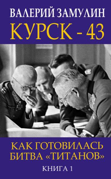 Валерий Замулин. Курск-43. Как готовилась битва «титанов»