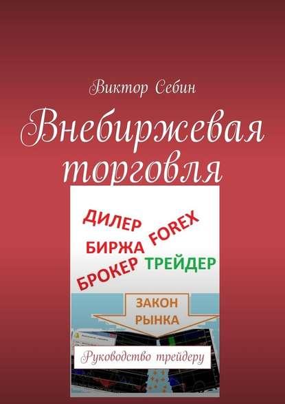 Виктор Себин. Внебиржевая торговля. Руководство трейдеру