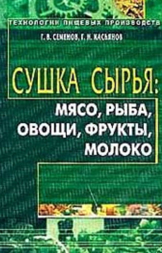 Г.В. Семёнов. Сушка сырья: мясо, рыба, овощи, фрукты, молоко