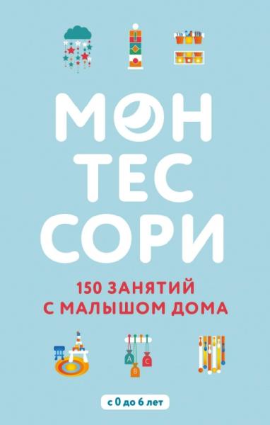 Монтессори. 150 занятий с малышом дома