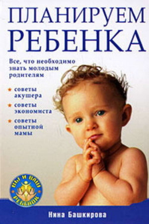 Нина Башкирова. Планируем ребенка: все, что необходимо знать молодым родителям