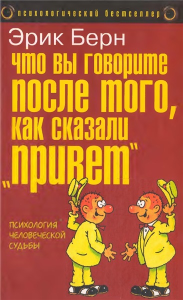 Э. Берн. Что вы говорите после того, как сказали привет, или психология человеческой судьбы