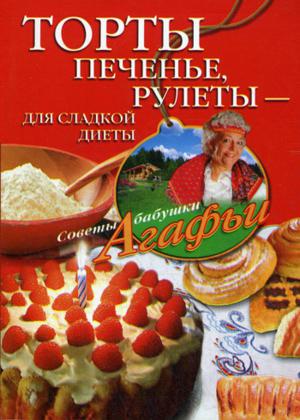 Агафья Звонарева. Торты, печенье, рулеты – для сладкой диеты