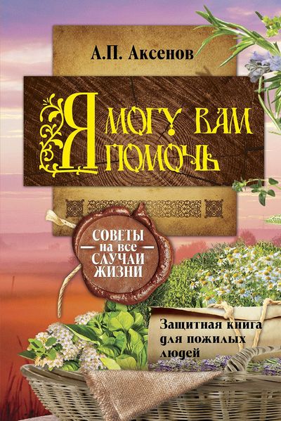 А.П. Аксенов. Я могу вам помочь. Защитная книга для пожилых людей. Советы на все случаи жизни