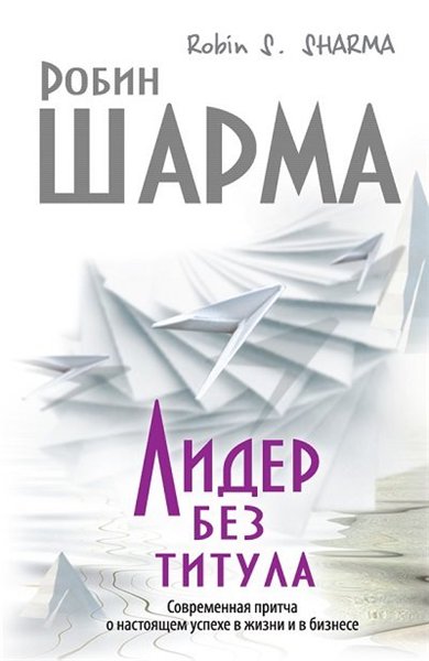 Робин Шарма. Лидер без титула. Современная притча о настоящем успехе в жизни и в бизнесе