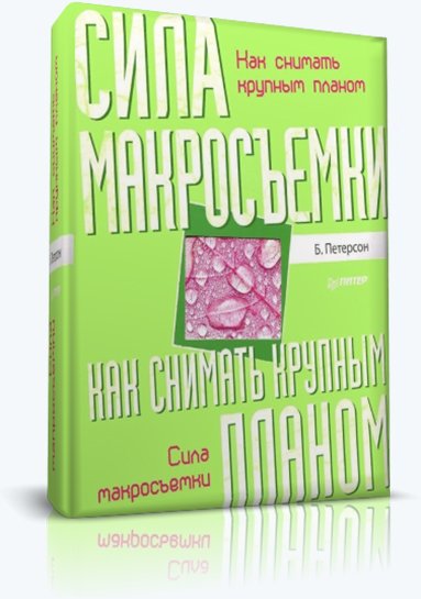 Брайан Петерсон. Как снимать крупным планом. Сила макросъемки