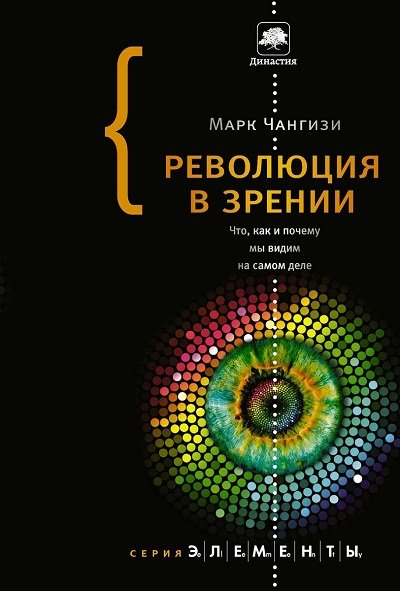 Марк Чангизи. Революция в зрении. Что, как и почему мы видим на самом деле