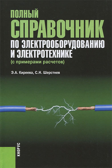 Э.А. Киреева, С.Н. Шерстнев. Полный справочник по электрооборудованию и электротехнике