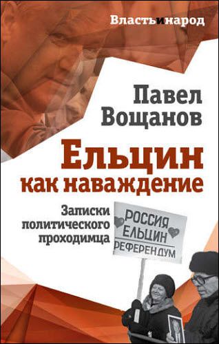 Павел Вощанов. Ельцин как наваждение. Записки политического проходимца