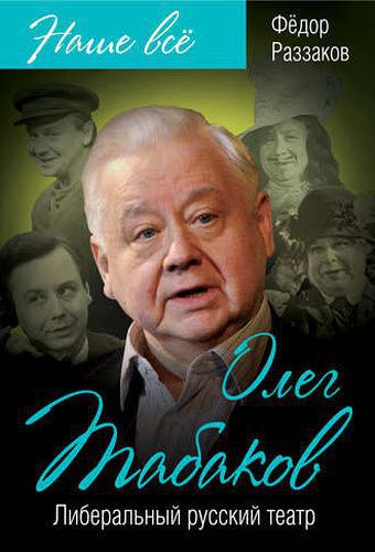 Федор Раззаков. Олег Табаков. Либеральный русский театр