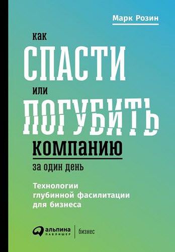 Марк Розин. Как спасти или погубить компанию за один день. Технологии глубинной фасилитации для бизнеса