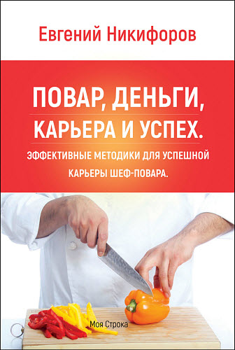 Евгений Никифоров. Повар, деньги, карьера и успех. Эффективные методики для успешной карьеры шеф-повара