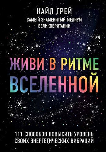 Кайл Грей. Живи в ритме Вселенной. 111 способов повысить уровень своих энергетических вибраций