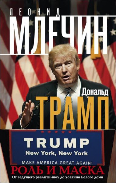 Леонид Млечин. Дональд Трамп. Роль и маска. От ведущего реалити-шоу до хозяина Белого дома