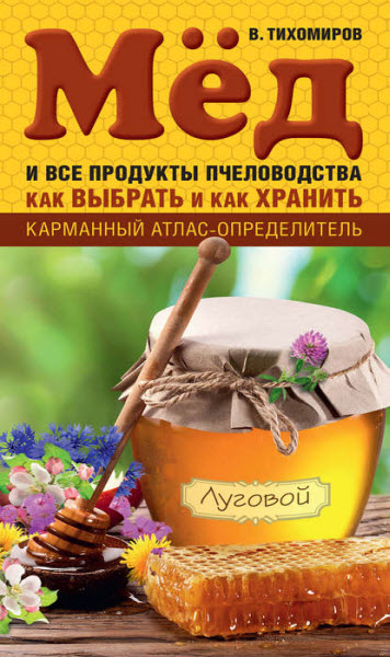 Вадим Тихомиров. Мед и все продукты пчеловодства. Как выбрать и как хранить