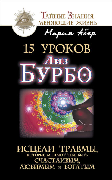 Мария Абер. 15 уроков Лиз Бурбо. Исцели травмы, которые мешают тебе быть счастливым, любимым и богатым