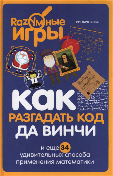 Ричард Элвс. Как разгадать код да Винчи и еще 34 удивительных способа применения математики