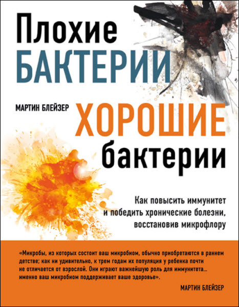 Мартин Блейзер. Плохие бактерии, хорошие бактерии. Как повысить иммунитет и победить хронические болезни, восстановив микрофлору