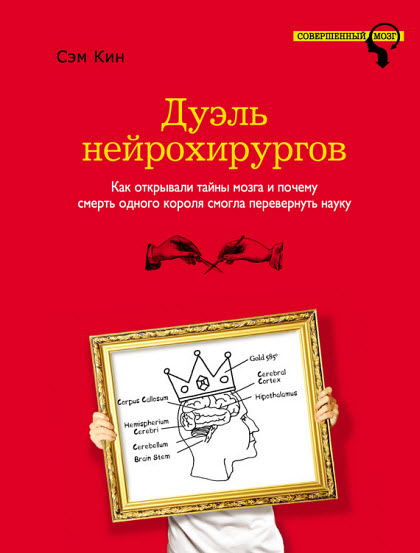 Сэм Кин. Дуэль нейрохирургов. Как открывали тайны мозга и почему смерть одного короля смогла перевернуть науку