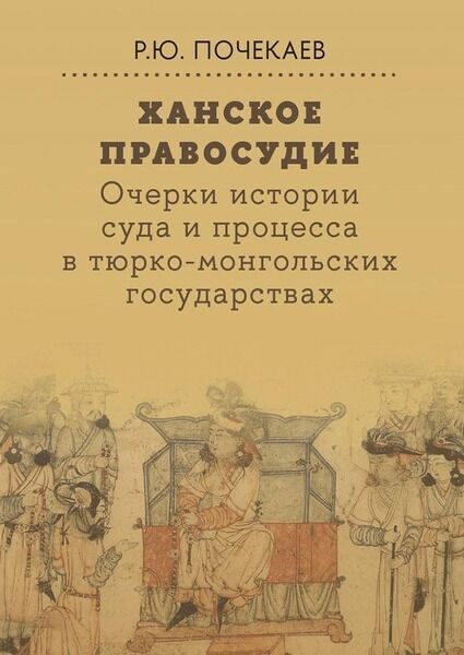 Р.Ю. Почекаев. Ханское правосудие. Очерки истории суда и процесса в тюрко-монгольских государствах