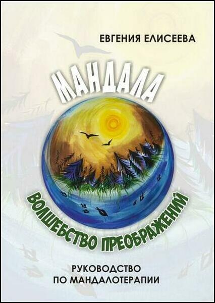 Евгения Елисеева. Мандала – волшебство преображений. Руководство по мандалотерапии